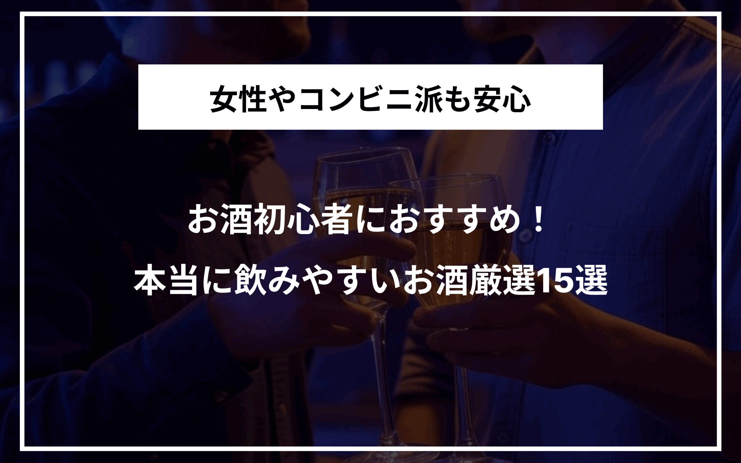 お酒初心者におすすめ！本当に飲みやすいお酒厳選15選｜女性やコンビニ派も安心